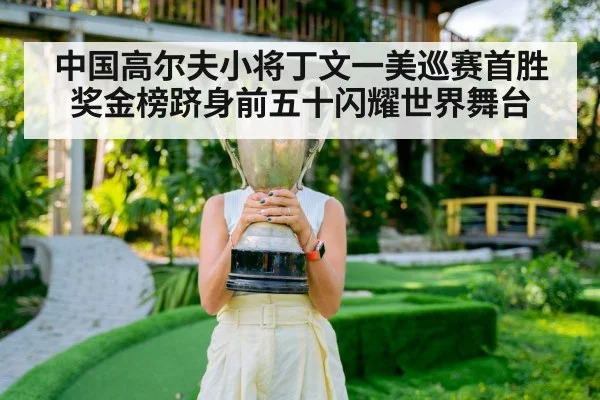 中国高尔夫小将丁文一美巡赛首胜奖金榜跻身前五十闪耀世界舞台