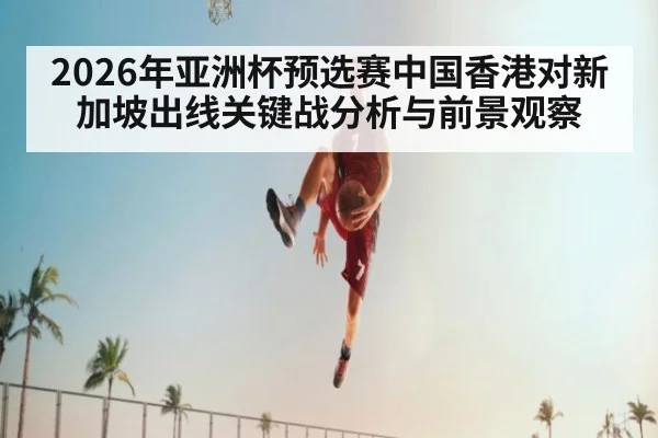 2026年亚洲杯预选赛中国香港对新加坡出线关键战分析与前景观察